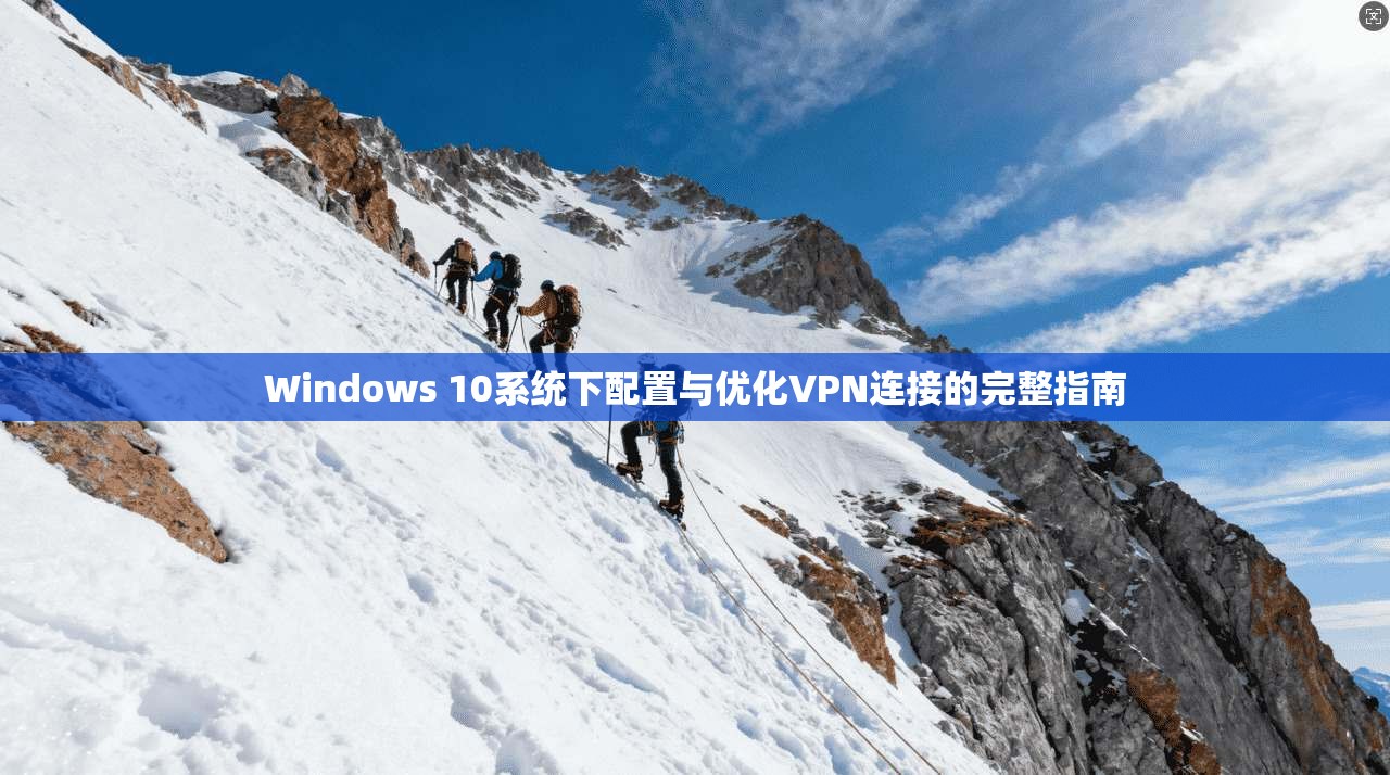 Windows 10系统下配置与优化VPN连接的完整指南