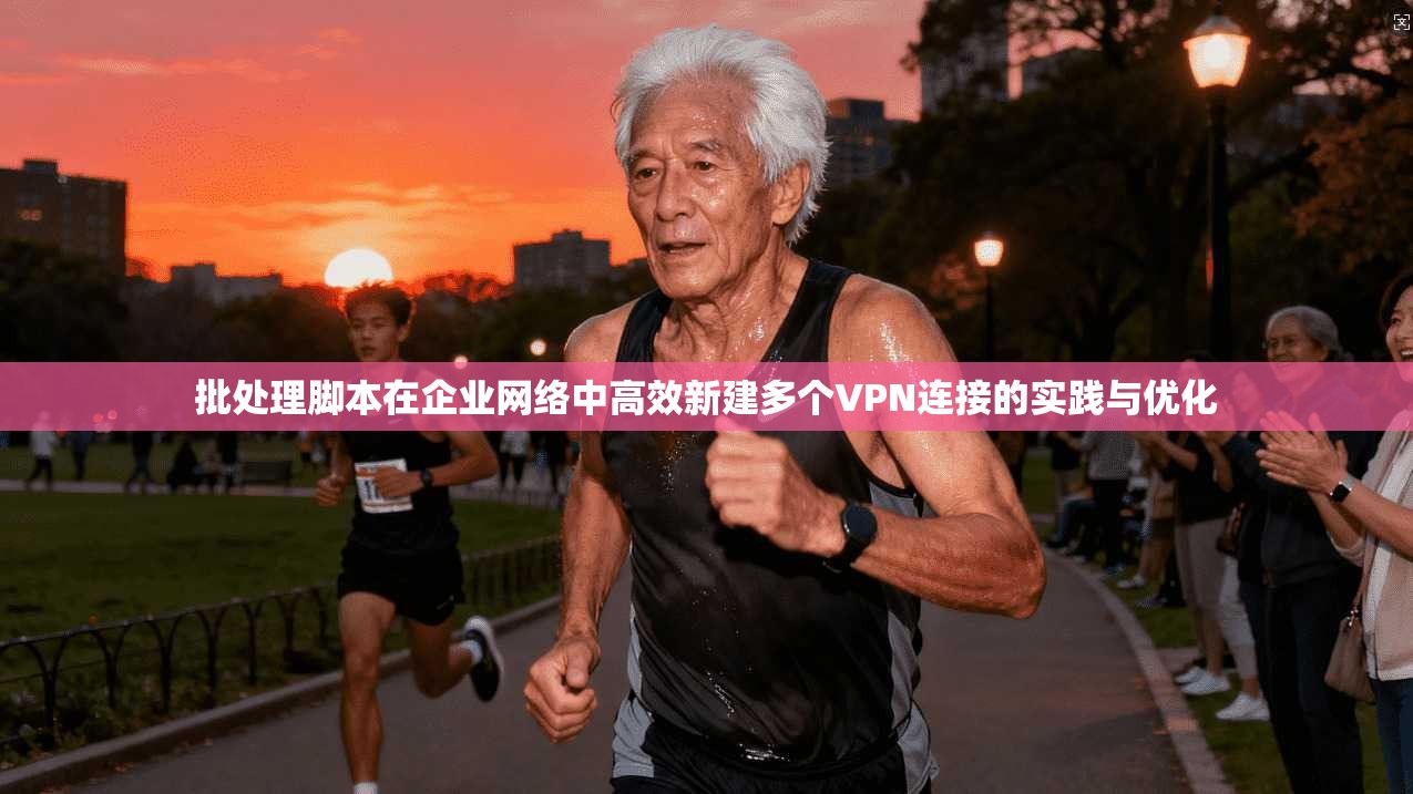 批处理脚本在企业网络中高效新建多个VPN连接的实践与优化