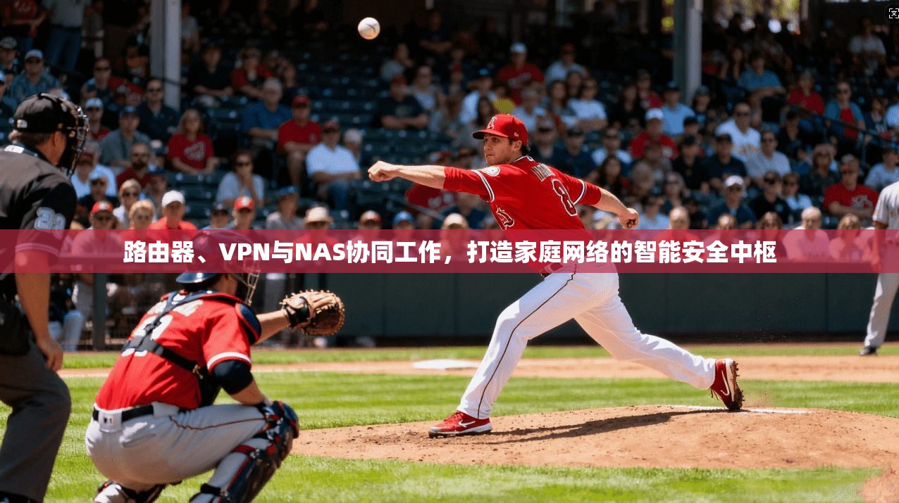 路由器、VPN与NAS协同工作，打造家庭网络的智能安全中枢