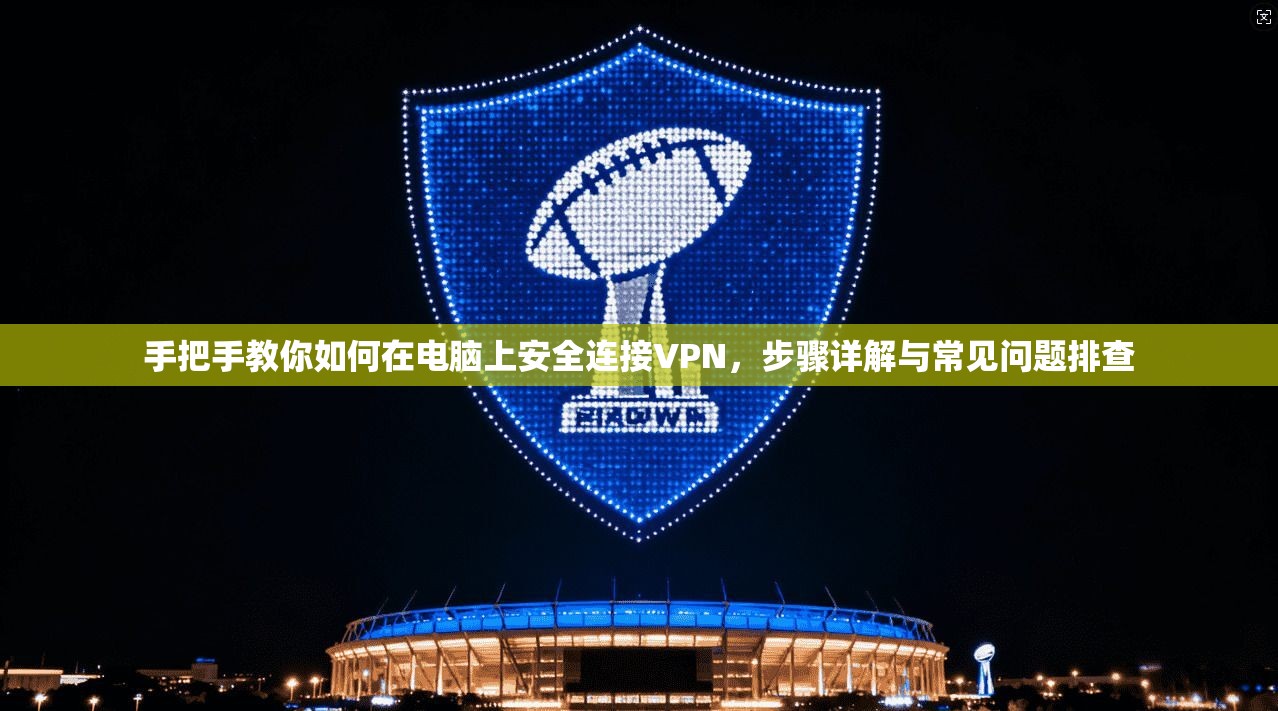 手把手教你如何在电脑上安全连接VPN,步骤详解与常见问题排查