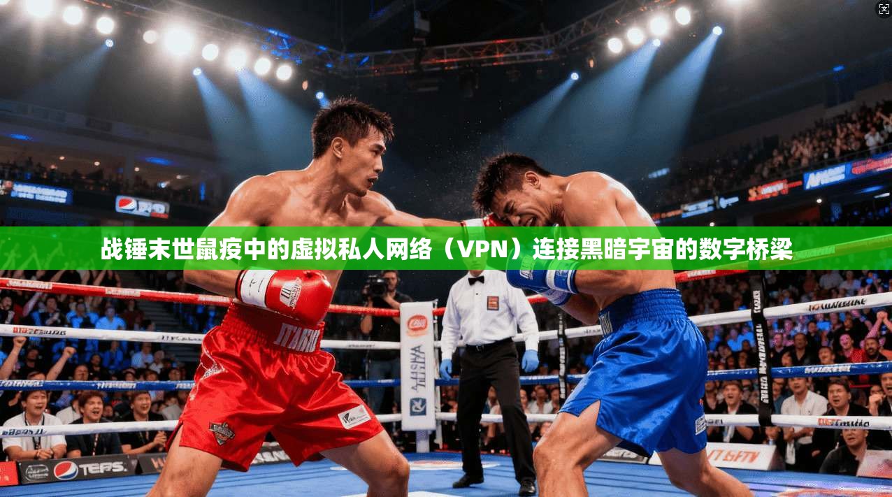 战锤末世鼠疫中的虚拟私人网络（VPN）连接黑暗宇宙的数字桥梁