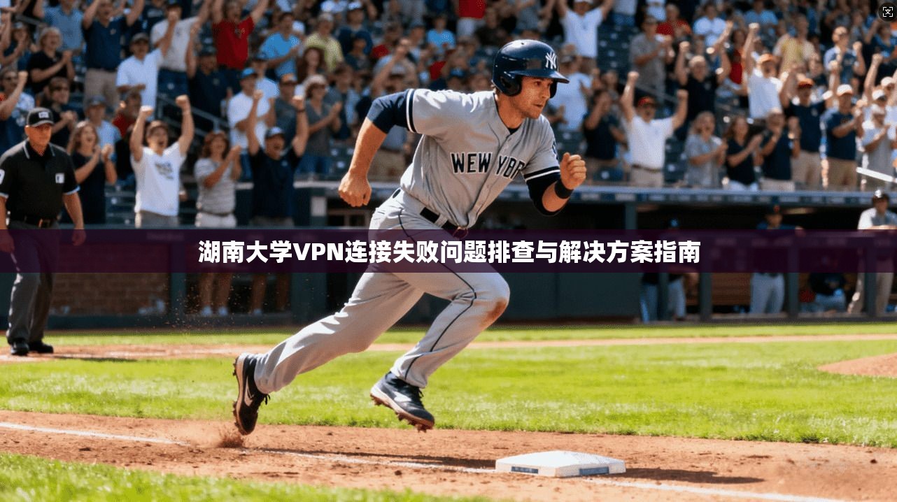 湖南大学VPN连接失败问题排查与解决方案指南