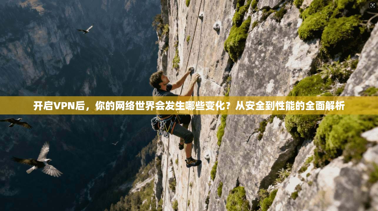 开启VPN后，你的网络世界会发生哪些变化？从安全到性能的全面解析