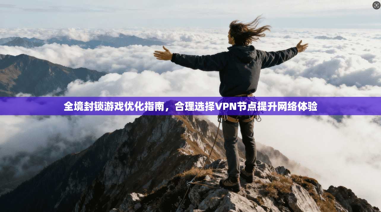全境封锁游戏优化指南，合理选择VPN节点提升网络体验