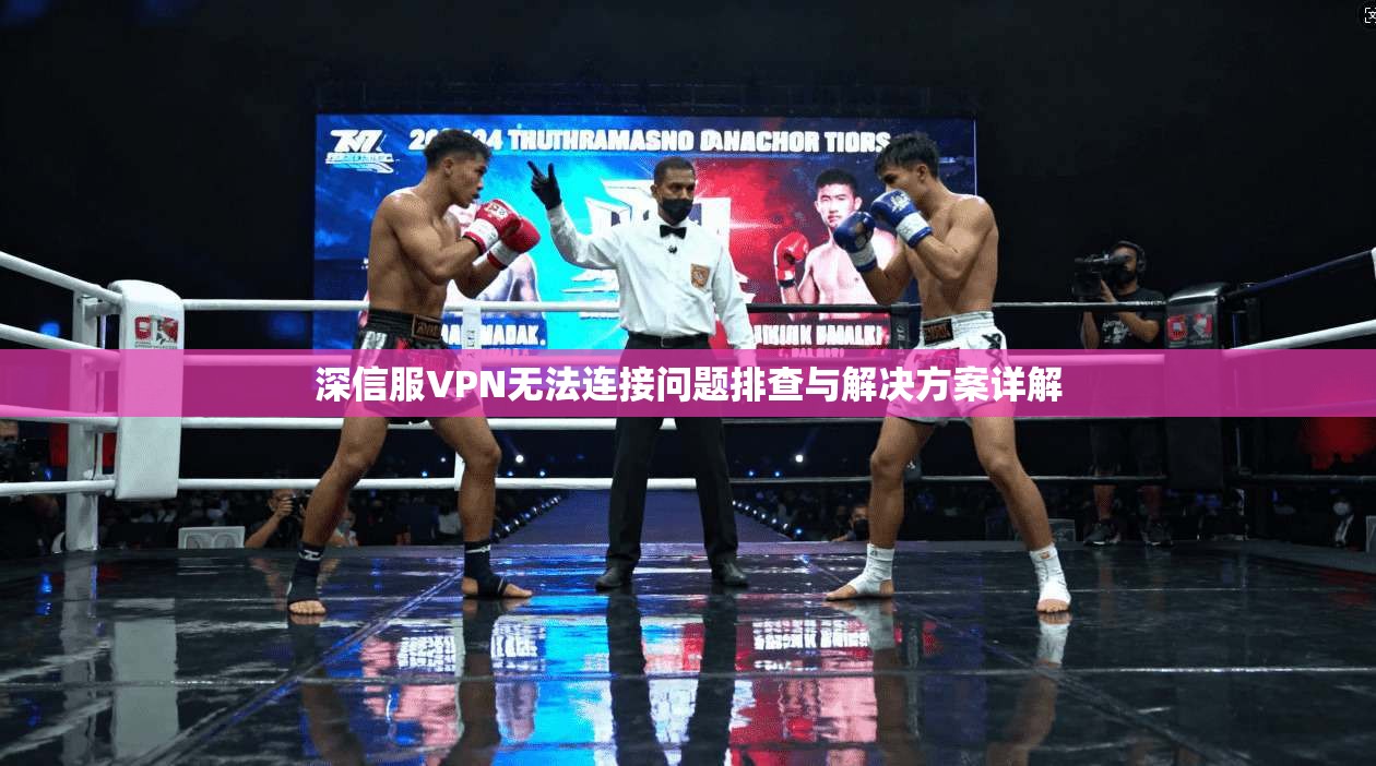 深信服VPN无法连接问题排查与解决方案详解