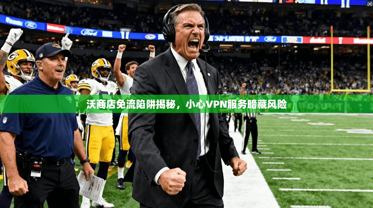 沃商店免流陷阱揭秘，小心VPN服务暗藏风险