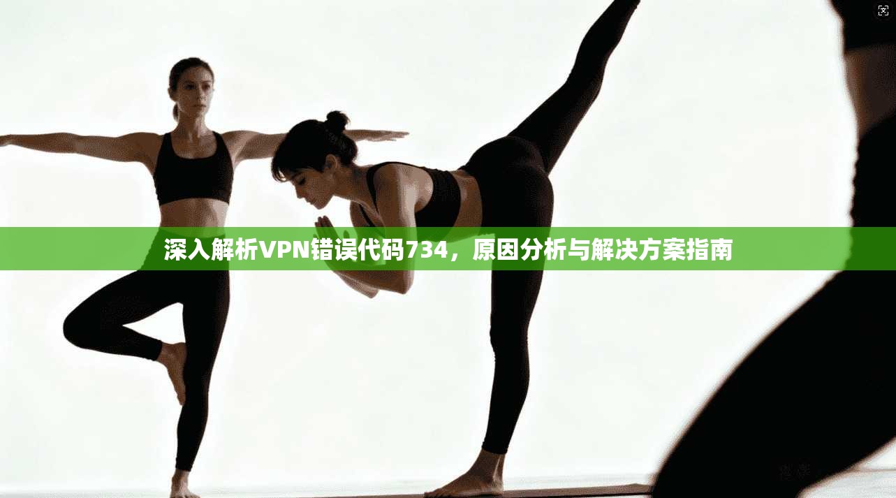 深入解析VPN错误代码734，原因分析与解决方案指南