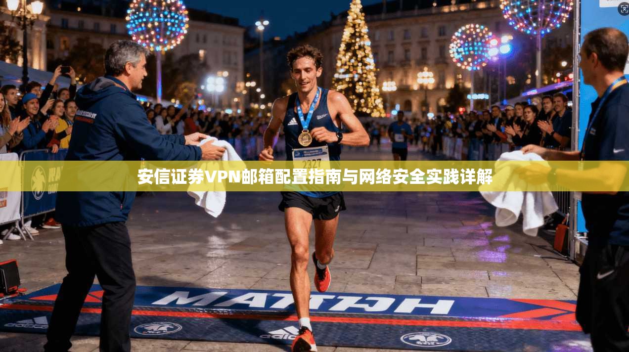 安信证券VPN邮箱配置指南与网络安全实践详解