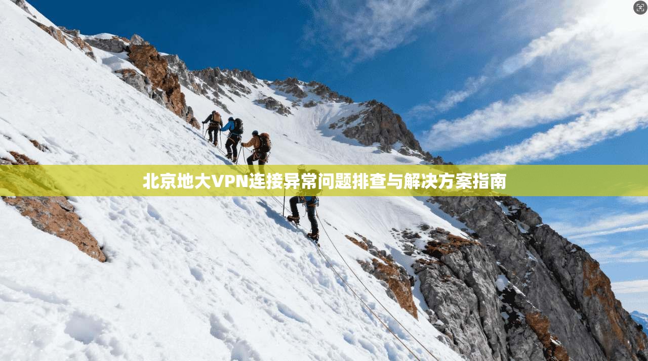 北京地大VPN连接异常问题排查与解决方案指南