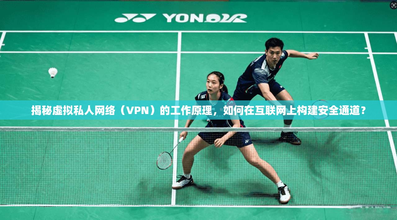 揭秘虚拟私人网络(VPN)的工作原理,如何在互联网上构建安全通道?