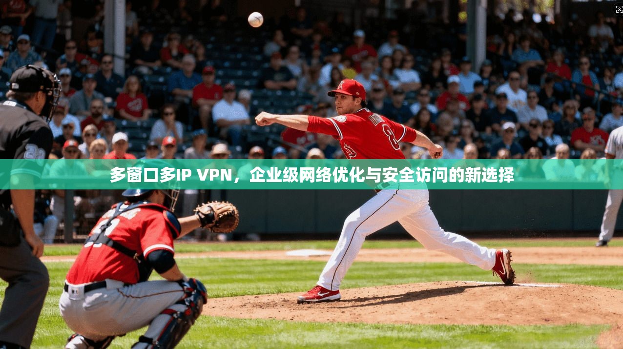 多窗口多IP VPN,企业级网络优化与安全访问的新选择