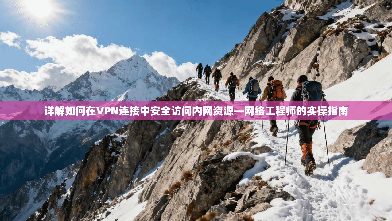 详解如何在VPN连接中安全访问内网资源—网络工程师的实操指南