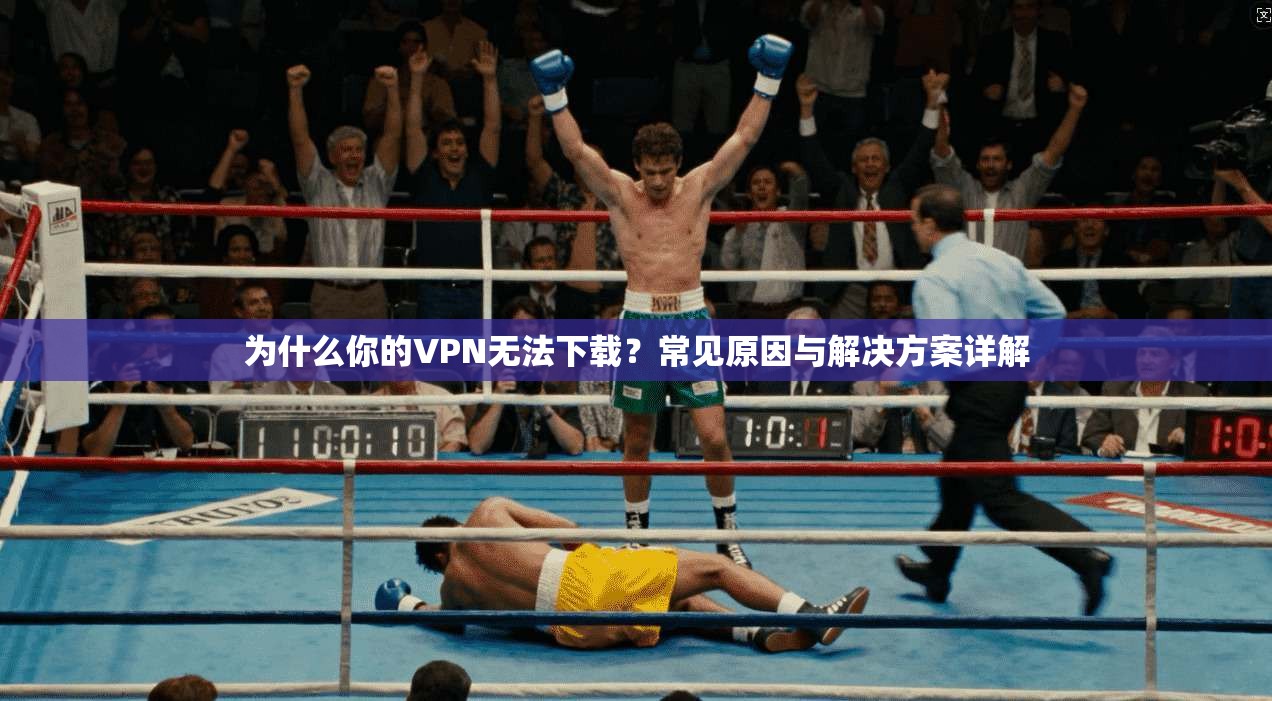 为什么你的VPN无法下载？常见原因与解决方案详解