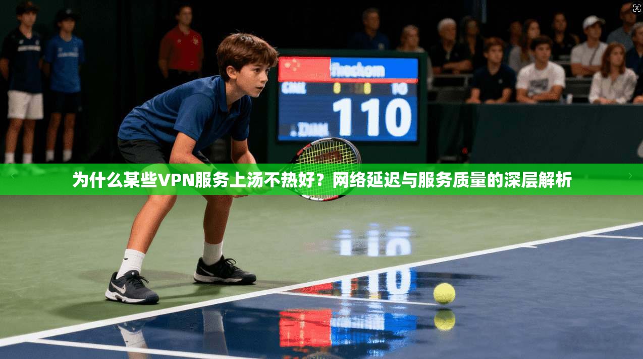 为什么某些VPN服务上汤不热好？网络延迟与服务质量的深层解析