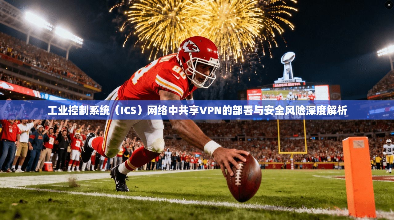 工业控制系统（ICS）网络中共享VPN的部署与安全风险深度解析