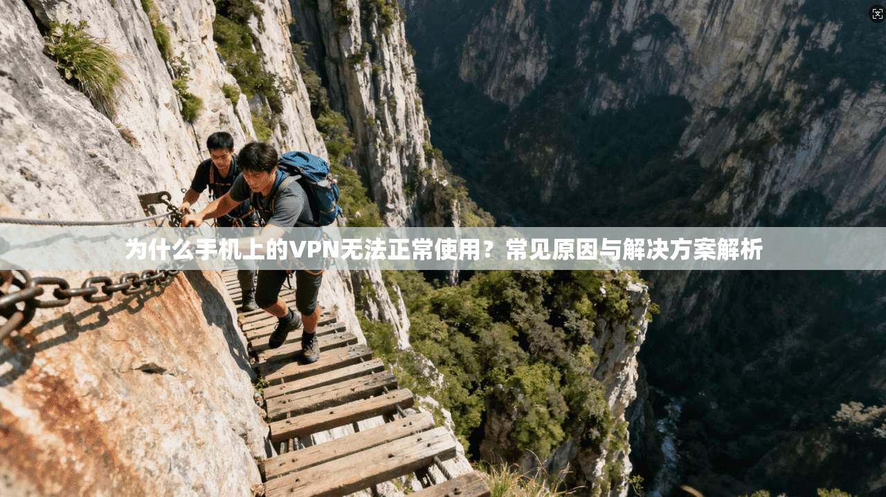 为什么手机上的VPN无法正常使用？常见原因与解决方案解析