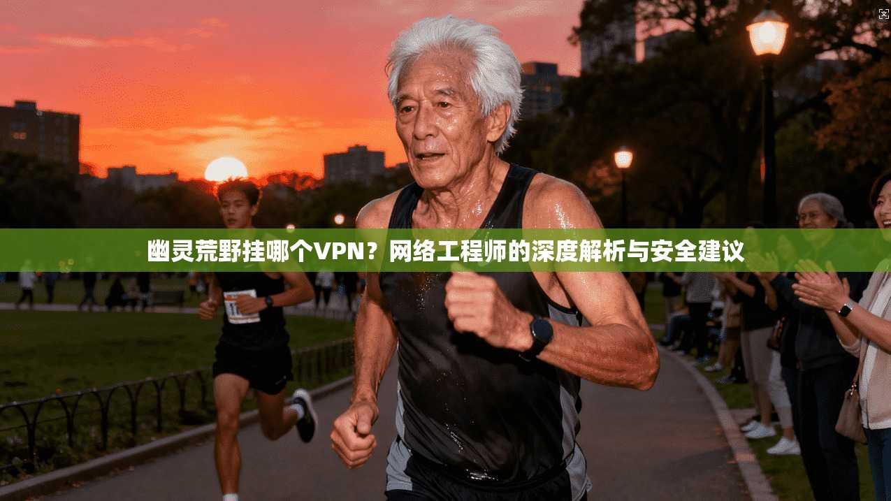 幽灵荒野挂哪个VPN？网络工程师的深度解析与安全建议