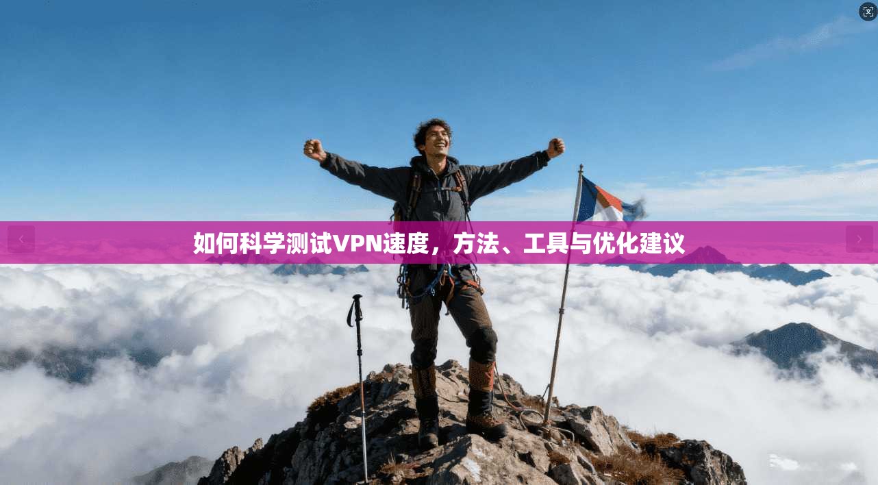 如何科学测试VPN速度,方法、工具与优化建议