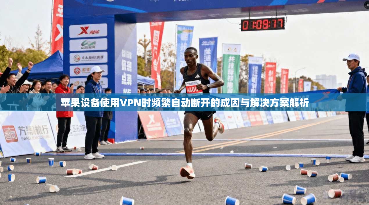 苹果设备使用VPN时频繁自动断开的成因与解决方案解析