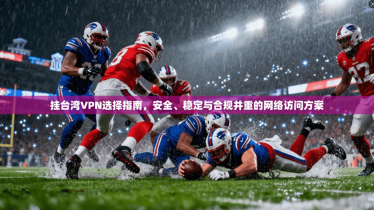 挂台湾VPN选择指南，安全、稳定与合规并重的网络访问方案