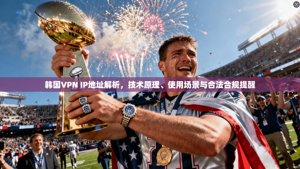 韩国VPN IP地址解析,技术原理、使用场景与合法合规提醒