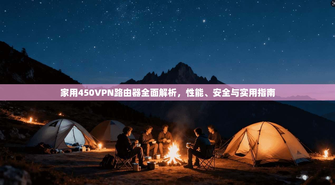 家用450VPN路由器全面解析，性能、安全与实用指南