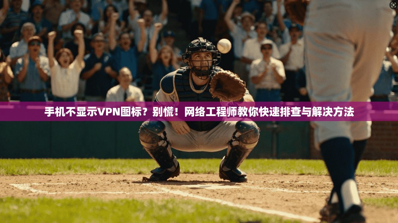 手机不显示VPN图标?别慌!网络工程师教你快速排查与解决方法