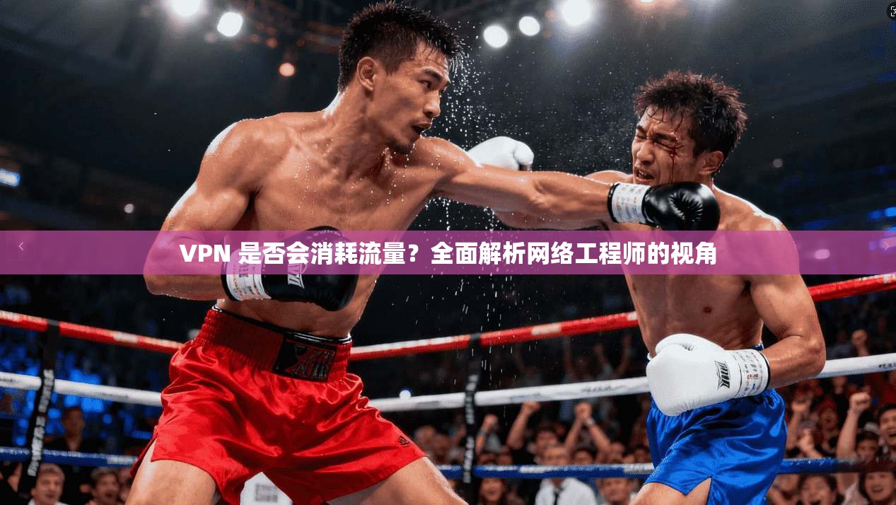 VPN 是否会消耗流量?全面解析网络工程师的视角