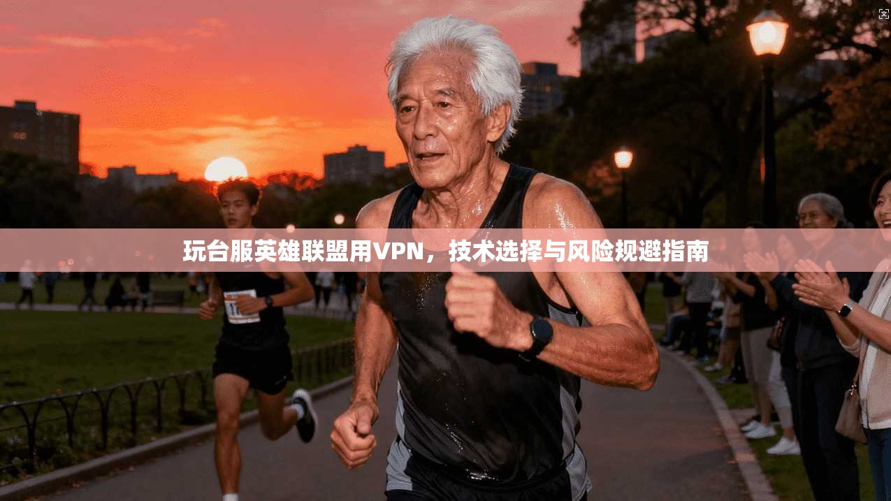 玩台服英雄联盟用VPN，技术选择与风险规避指南