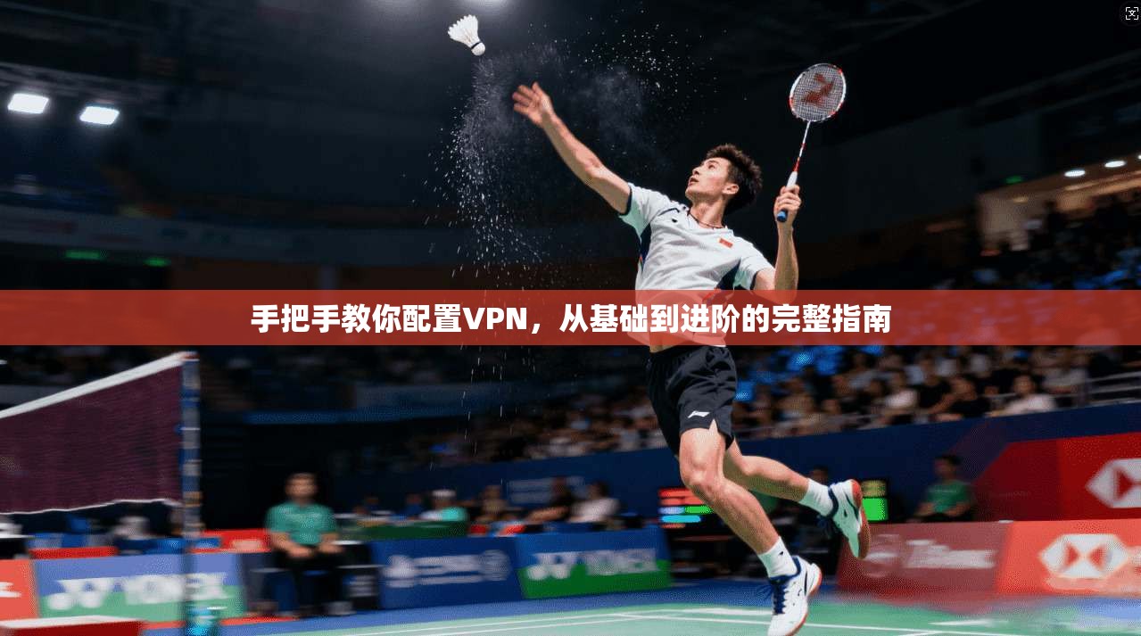 手把手教你配置VPN，从基础到进阶的完整指南