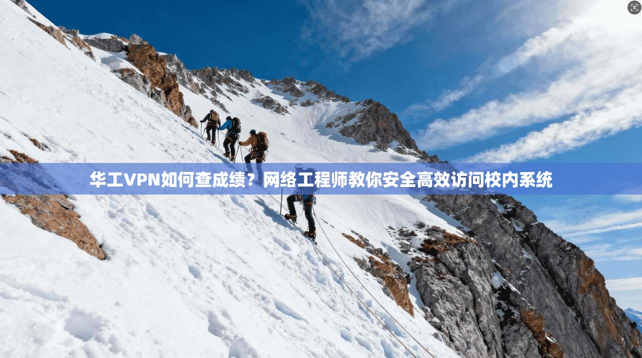 华工VPN如何查成绩？网络工程师教你安全高效访问校内系统