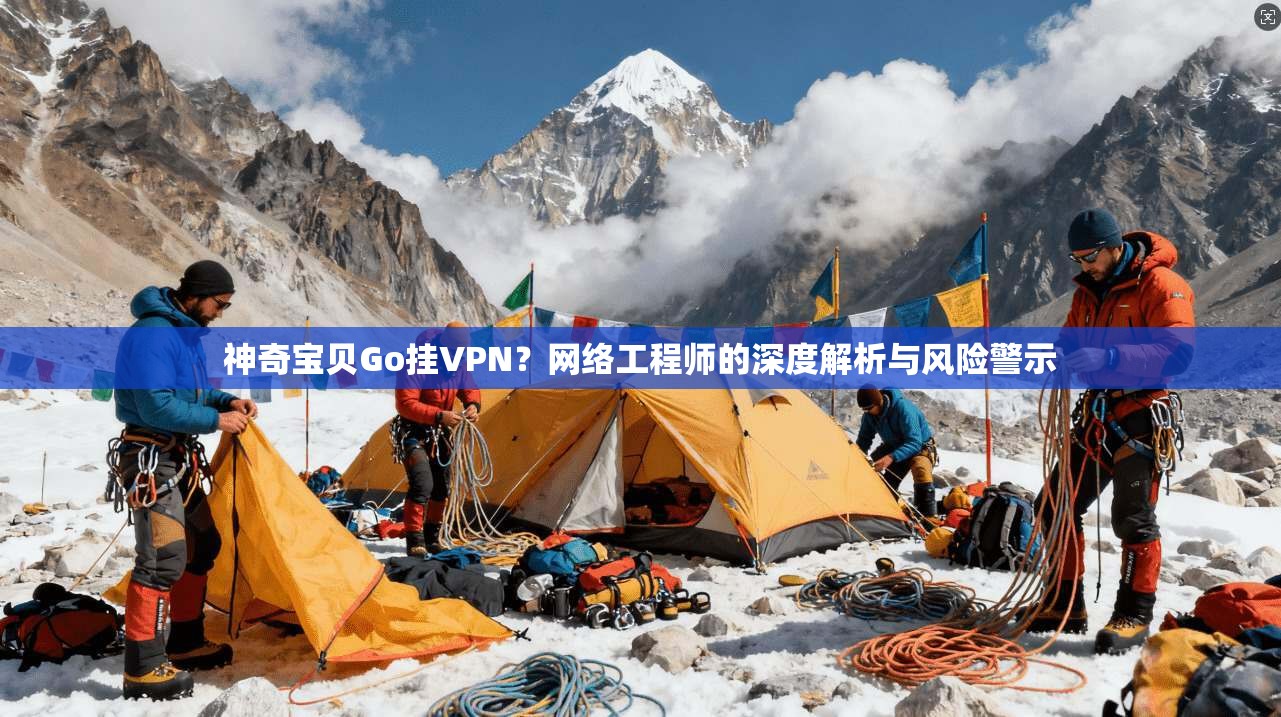 神奇宝贝Go挂VPN？网络工程师的深度解析与风险警示
