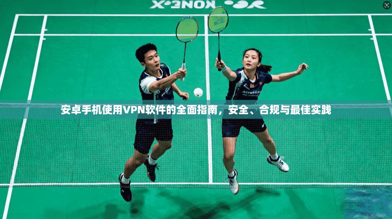 安卓手机使用VPN软件的全面指南，安全、合规与最佳实践