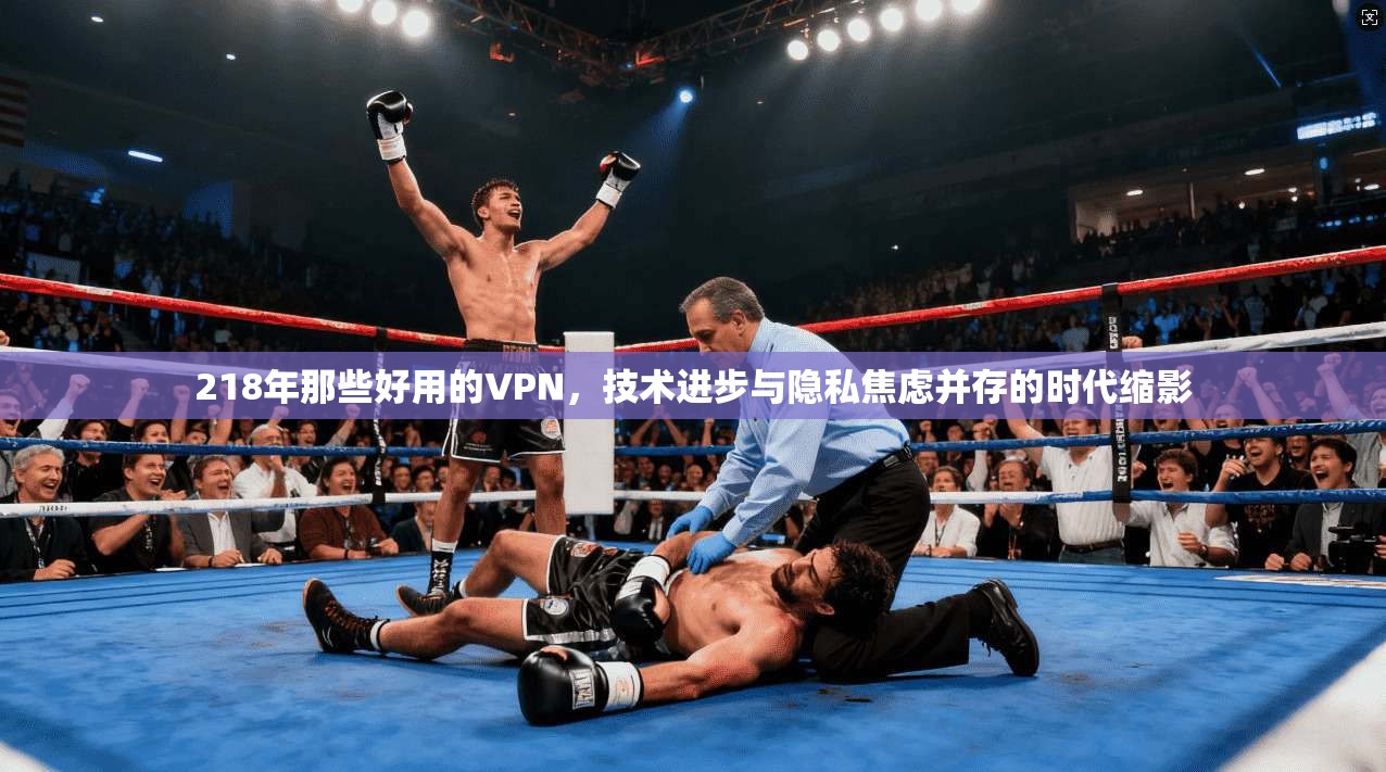 218年那些好用的VPN，技术进步与隐私焦虑并存的时代缩影