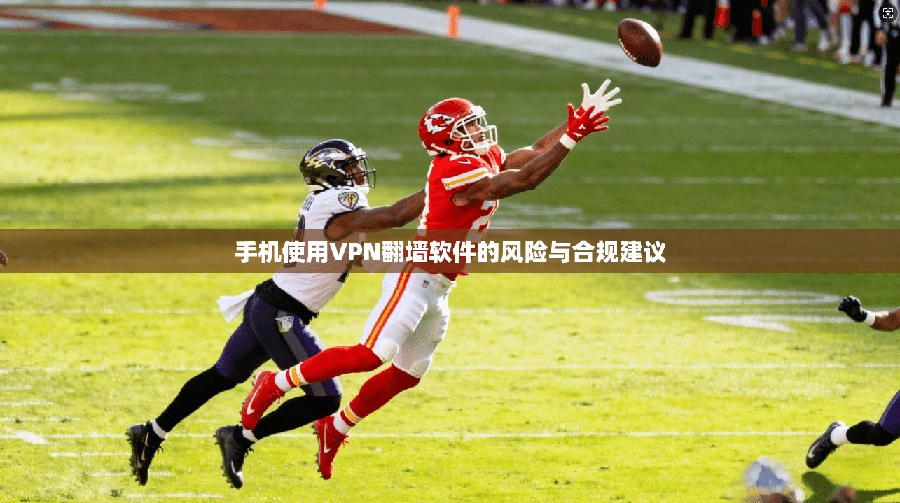 手机使用VPN翻墙软件的风险与合规建议