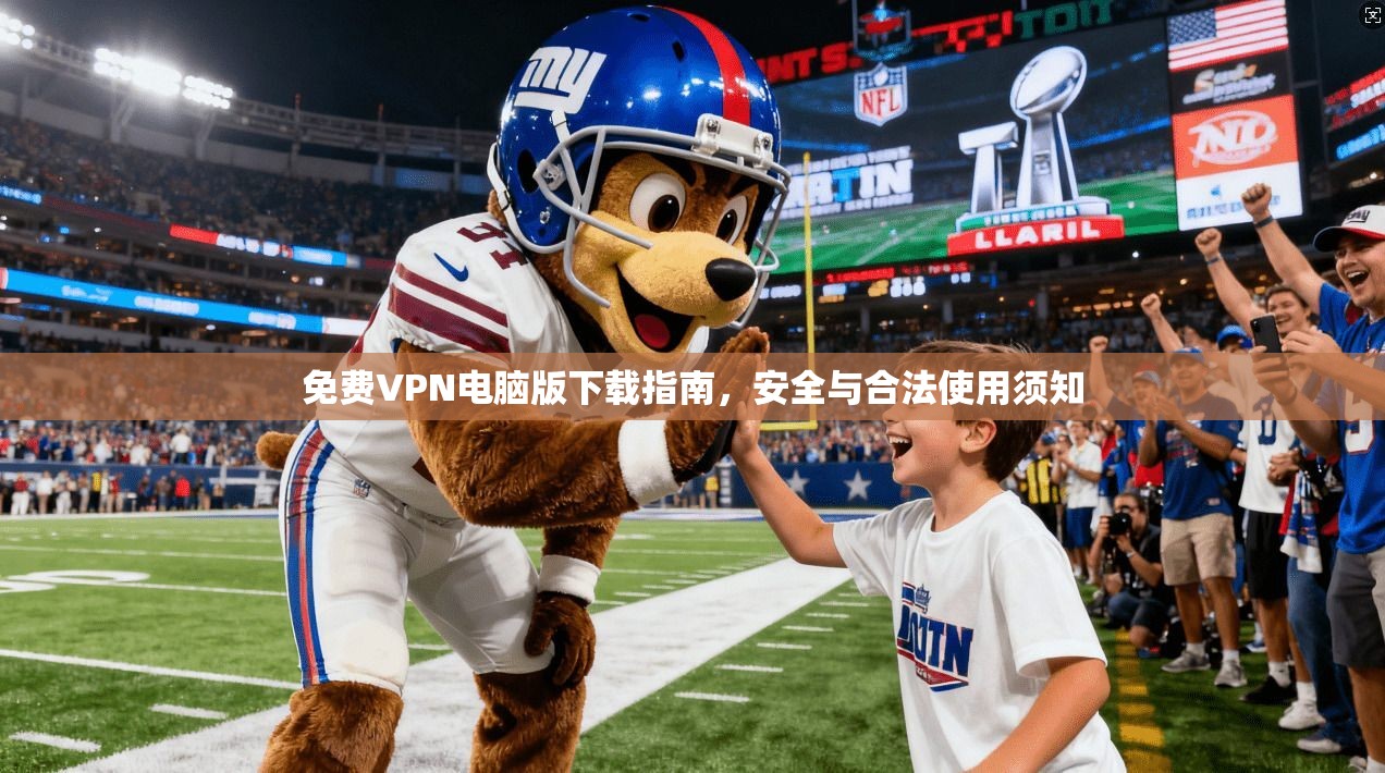 免费VPN电脑版下载指南，安全与合法使用须知