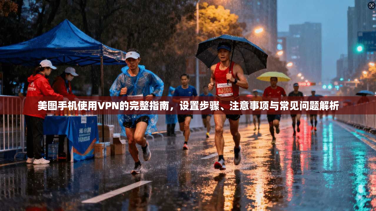 美图手机使用VPN的完整指南，设置步骤、注意事项与常见问题解析