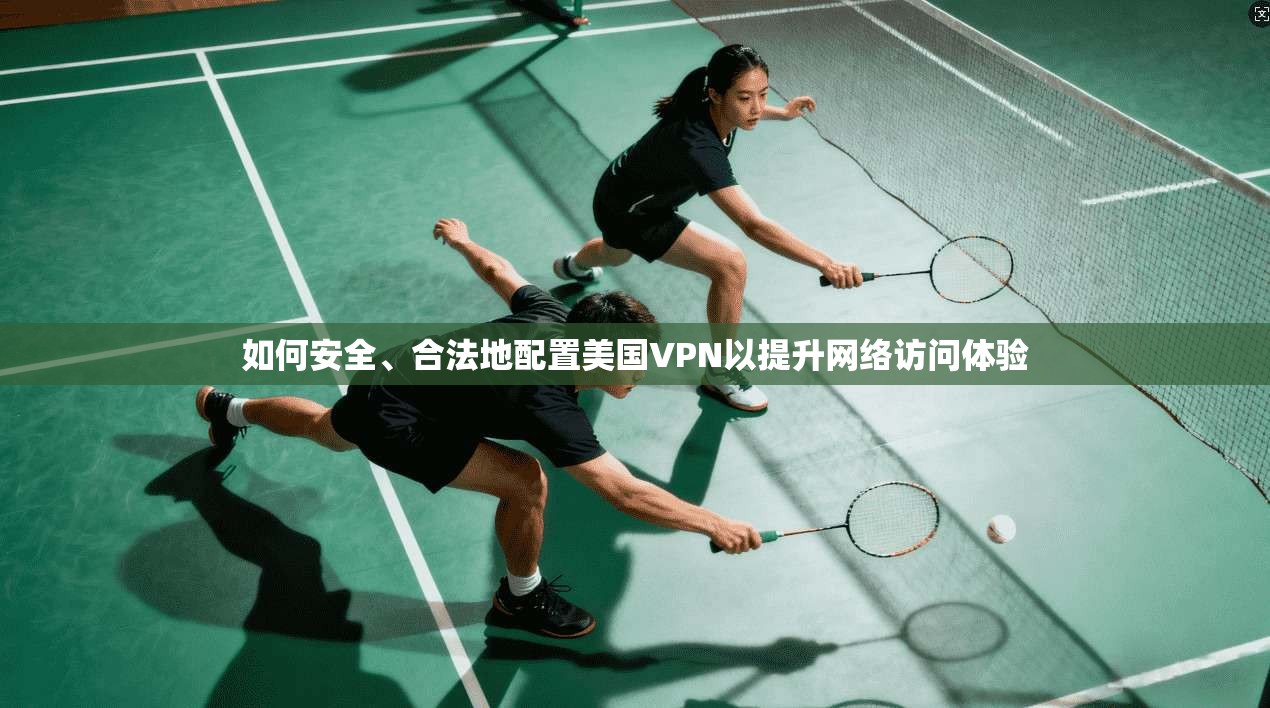 如何安全、合法地配置美国VPN以提升网络访问体验