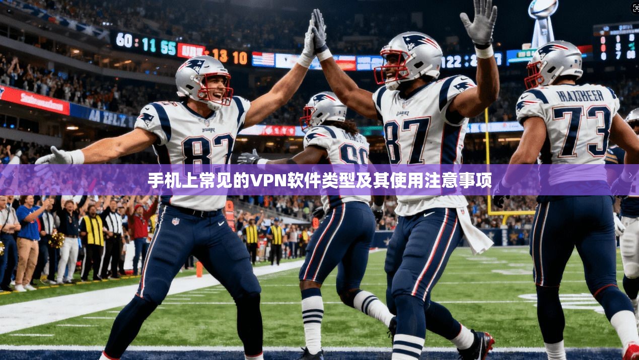 手机上常见的VPN软件类型及其使用注意事项