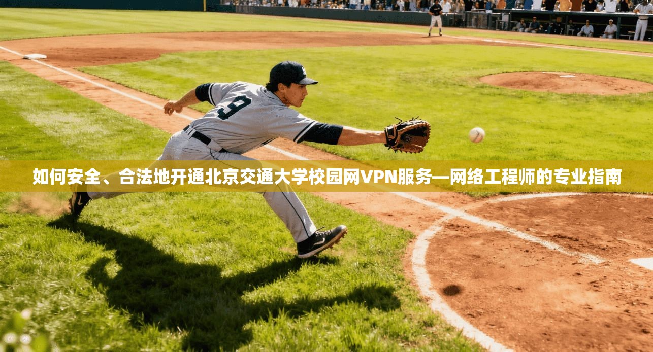 如何安全、合法地开通北京交通大学校园网VPN服务—网络工程师的专业指南