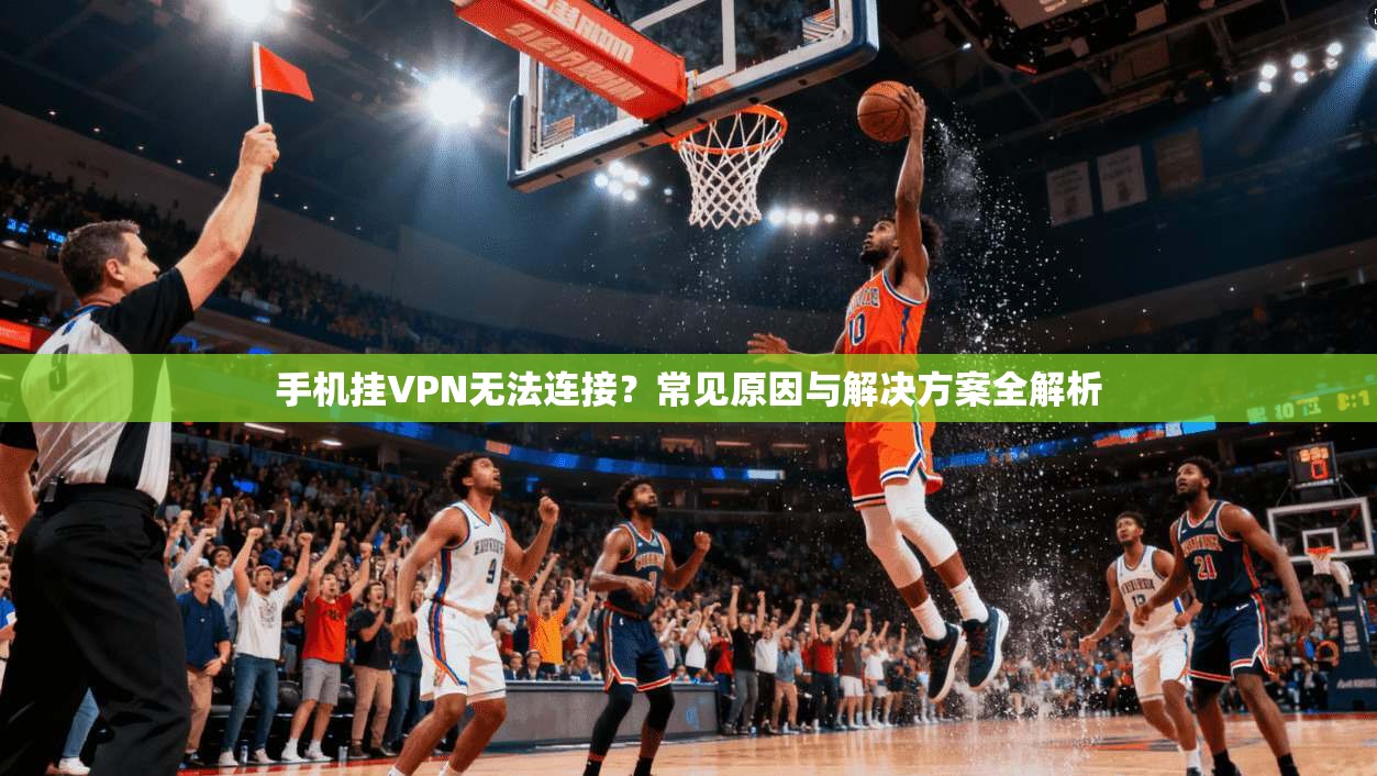 手机挂VPN无法连接？常见原因与解决方案全解析