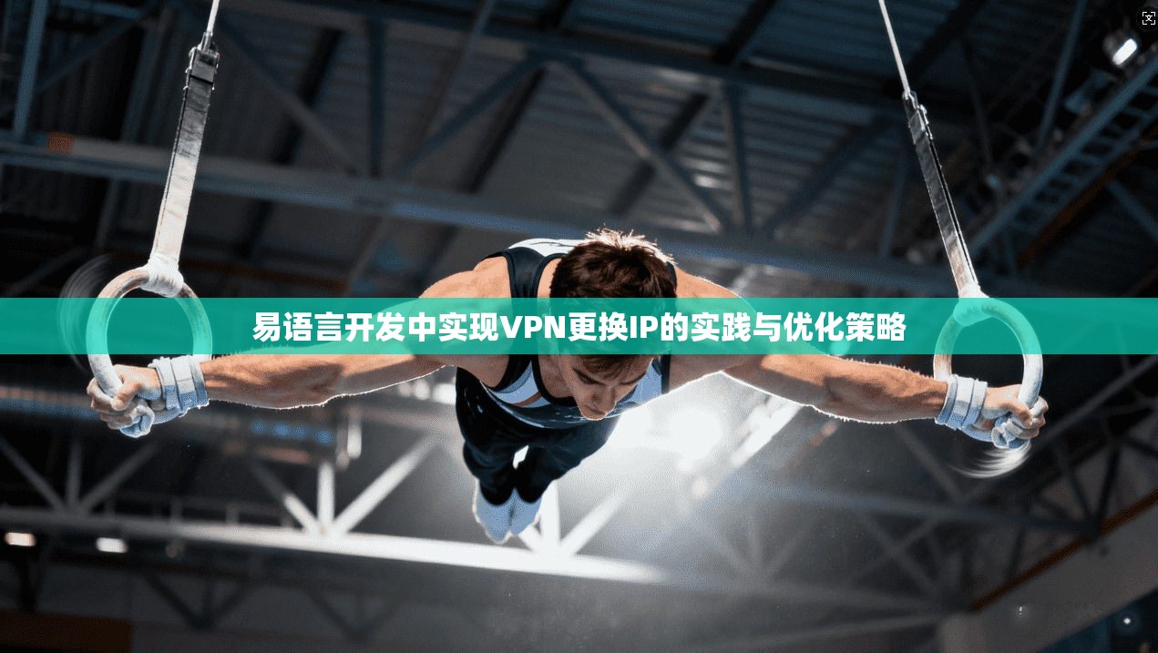 易语言开发中实现VPN更换IP的实践与优化策略