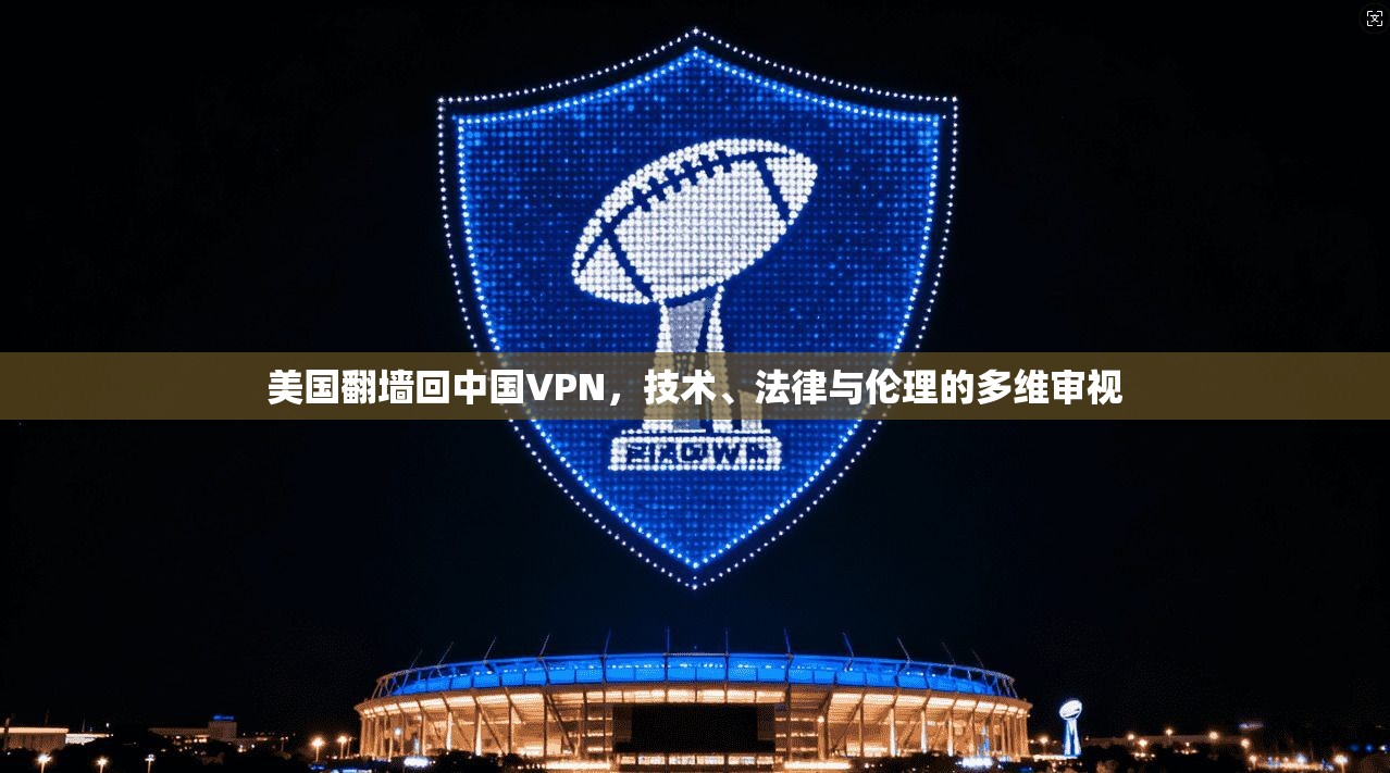 美国翻墙回中国VPN，技术、法律与伦理的多维审视