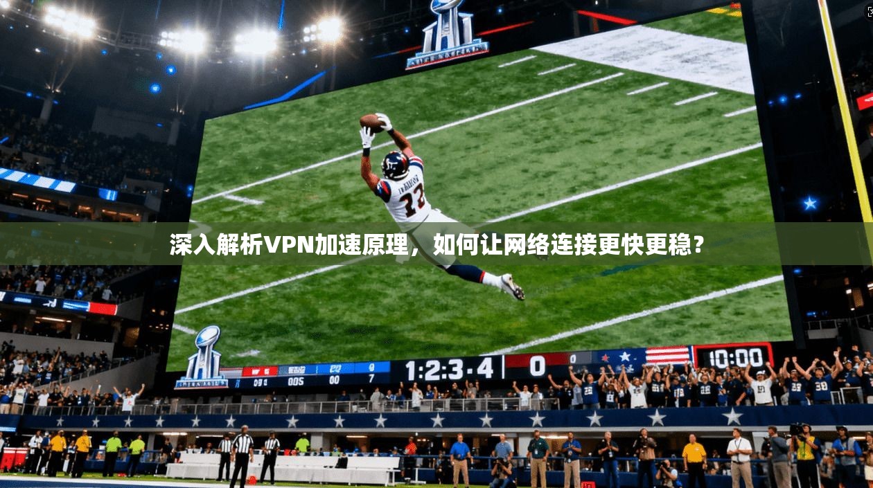 深入解析VPN加速原理，如何让网络连接更快更稳？