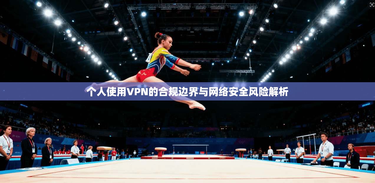 个人使用VPN的合规边界与网络安全风险解析