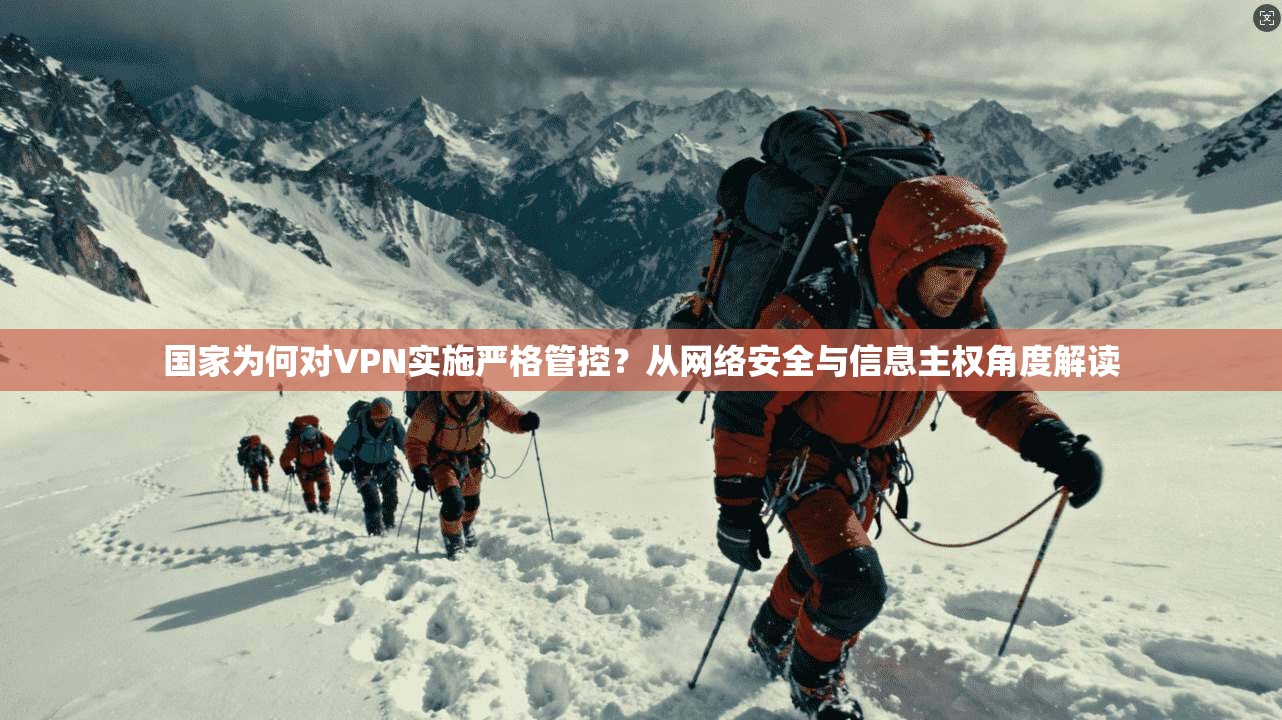 国家为何对VPN实施严格管控？从网络安全与信息主权角度解读