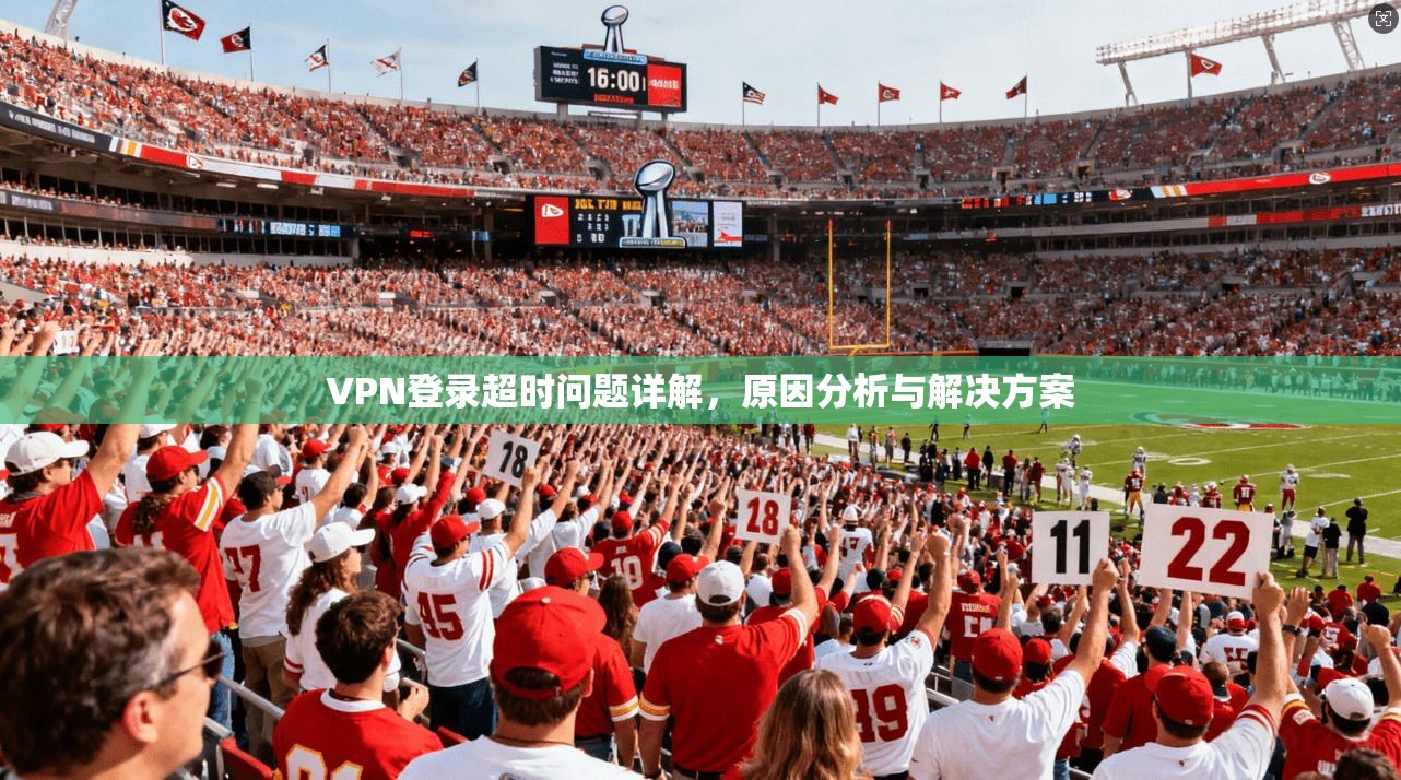 VPN登录超时问题详解，原因分析与解决方案