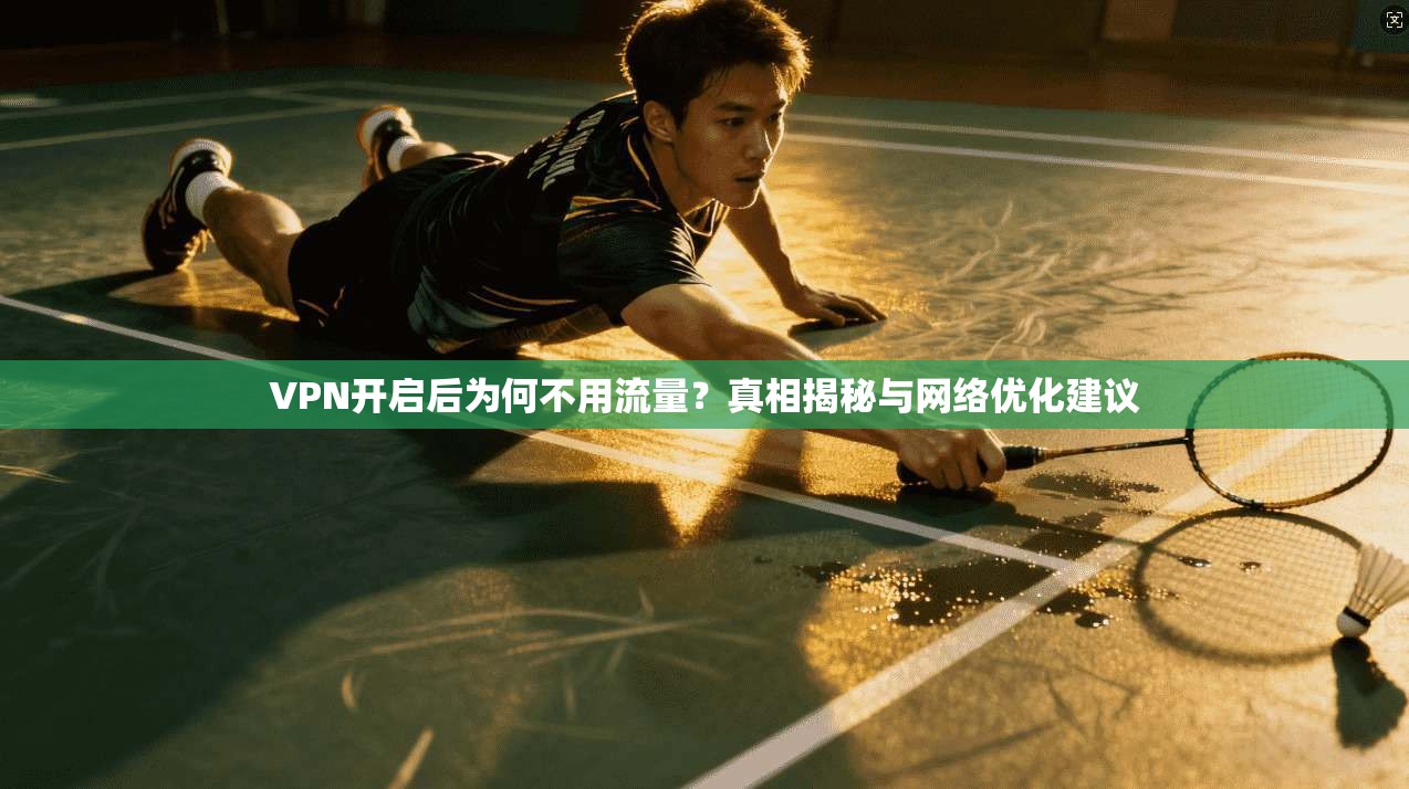 VPN开启后为何不用流量？真相揭秘与网络优化建议