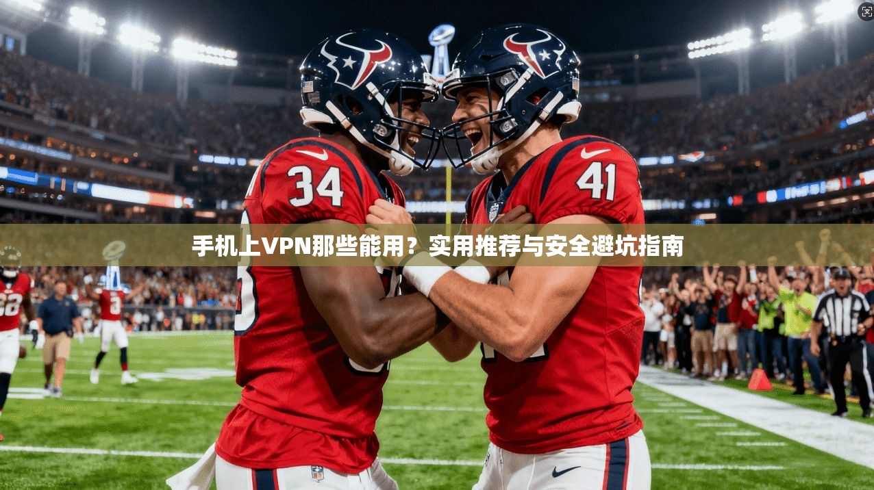 手机上VPN那些能用？实用推荐与安全避坑指南