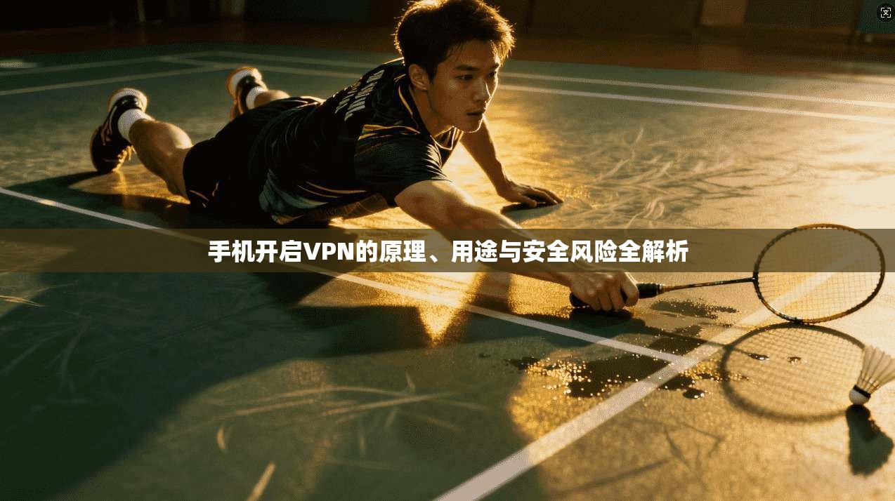 手机开启VPN的原理、用途与安全风险全解析